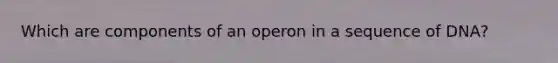 Which are components of an operon in a sequence of DNA?