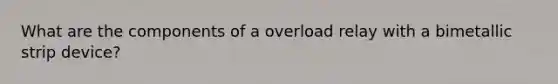 What are the components of a overload relay with a bimetallic strip device?