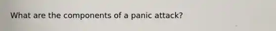 What are the components of a panic attack?