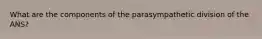 What are the components of the parasympathetic division of the ANS?