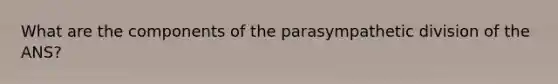 What are the components of the parasympathetic division of the ANS?