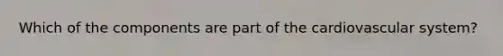 Which of the components are part of the cardiovascular system?