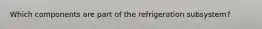Which components are part of the refrigeration subsystem?