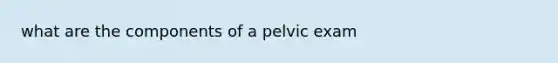 what are the components of a pelvic exam