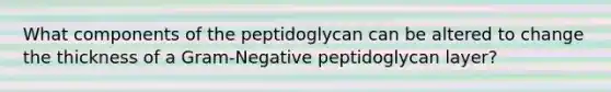 What components of the peptidoglycan can be altered to change the thickness of a Gram-Negative peptidoglycan layer?