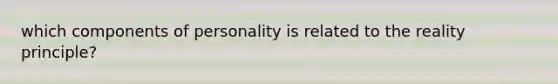 which components of personality is related to the reality principle?