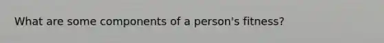 What are some components of a person's fitness?