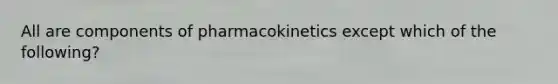 All are components of pharmacokinetics except which of the following?