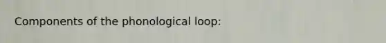 Components of the phonological loop: