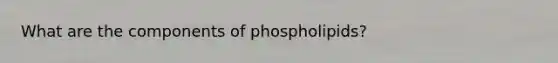 What are the components of phospholipids?