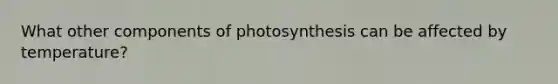 What other components of photosynthesis can be affected by temperature?