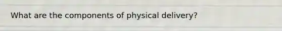 What are the components of physical delivery?