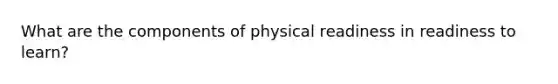 What are the components of physical readiness in readiness to learn?