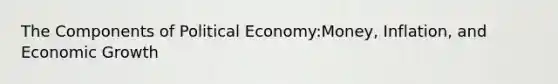 The Components of Political Economy:Money, Inflation, and Economic Growth