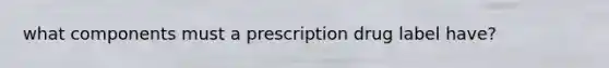 what components must a prescription drug label have?