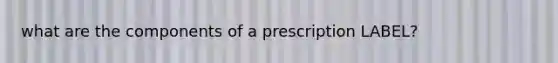 what are the components of a prescription LABEL?