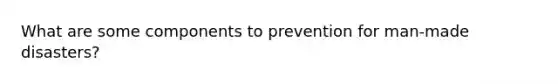 What are some components to prevention for man-made disasters?