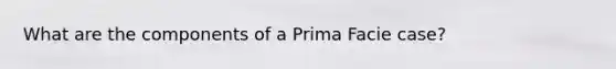 What are the components of a Prima Facie case?