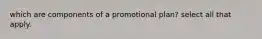 which are components of a promotional plan? select all that apply.