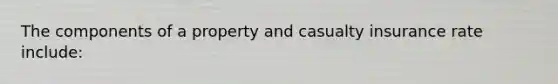 The components of a property and casualty insurance rate include: