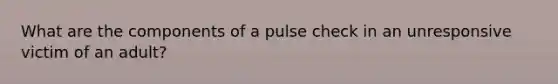 What are the components of a pulse check in an unresponsive victim of an adult?