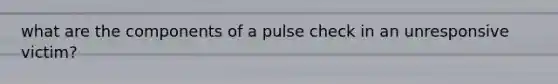 what are the components of a pulse check in an unresponsive victim?