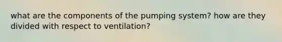 what are the components of the pumping system? how are they divided with respect to ventilation?