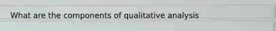 What are the components of qualitative analysis