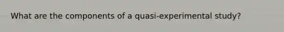 What are the components of a quasi-experimental study?