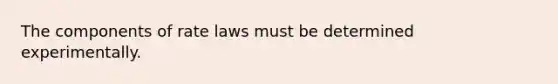 The components of rate laws must be determined experimentally.