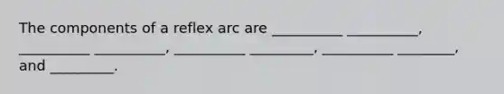 The components of a reflex arc are __________ __________, __________ __________, __________ _________, __________ ________, and _________.