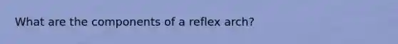 What are the components of a reflex arch?