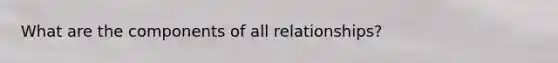 What are the components of all relationships?