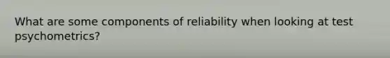 What are some components of reliability when looking at test psychometrics?