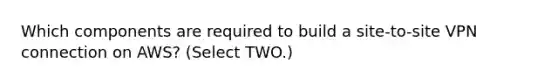 Which components are required to build a site-to-site VPN connection on AWS? (Select TWO.)