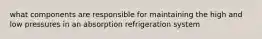 what components are responsible for maintaining the high and low pressures in an absorption refrigeration system