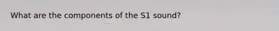 What are the components of the S1 sound?