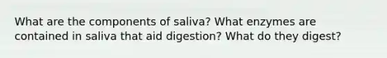 What are the components of saliva? What enzymes are contained in saliva that aid digestion? What do they digest?