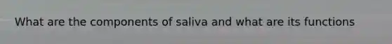 What are the components of saliva and what are its functions