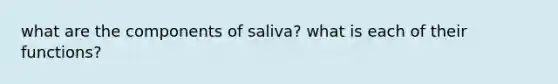 what are the components of saliva? what is each of their functions?