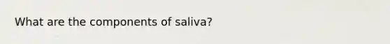 What are the components of saliva?