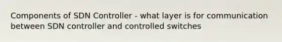 Components of SDN Controller - what layer is for communication between SDN controller and controlled switches