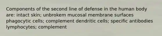 Components of the second line of defense in the human body are: intact skin; unbrokem mucosal membrane surfaces phagocytic cells; complement dendritic cells; specific antibodies lymphocytes; complement