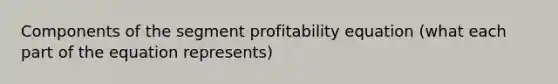 Components of the segment profitability equation (what each part of the equation represents)