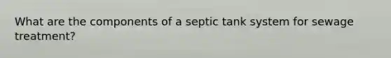 What are the components of a septic tank system for sewage treatment?