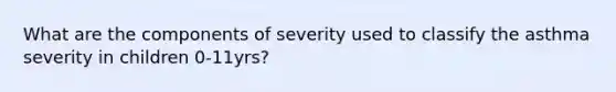 What are the components of severity used to classify the asthma severity in children 0-11yrs?