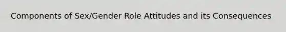 Components of Sex/Gender Role Attitudes and its Consequences