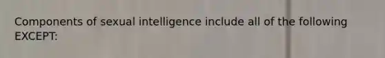 Components of sexual intelligence include all of the following EXCEPT: