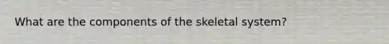 What are the components of the skeletal system?