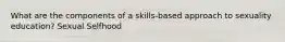 What are the components of a skills-based approach to sexuality education? Sexual Selfhood